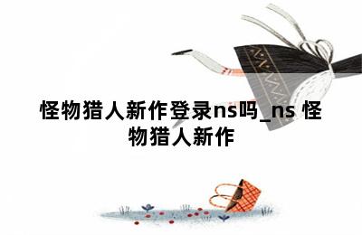 怪物猎人新作登录ns吗_ns 怪物猎人新作 第二张图